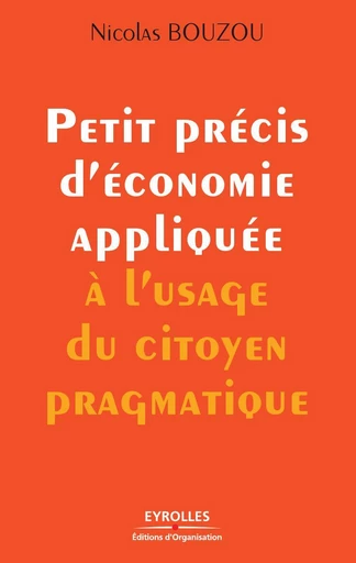 Petit précis d'économie appliquée à l'usage du citoyen pragmatique - Nicolas Bouzou - Eyrolles