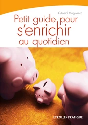 Petit guide pour s'enrichir au quotidien - Gérard Huguenin - Eyrolles