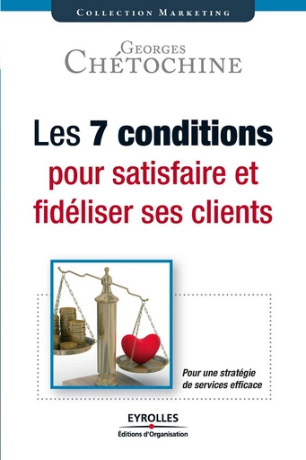 Les 7 conditions pour satisfaire et fidéliser ses clients - Georges Chétochine - Eyrolles