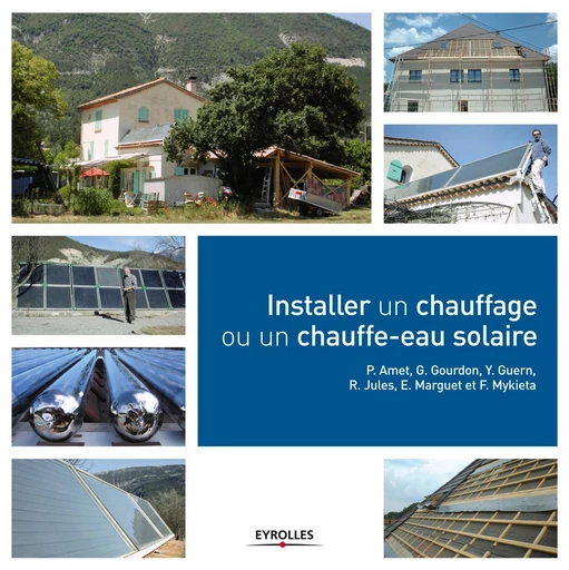 Installer un chauffage ou un chauffe-eau solaire - Pierre Amet, G. Gourdon, Y. Guern, R. Jules, E. Marguet, F. Mykieta - Eyrolles