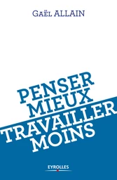 Penser mieux, travailler moins - Gaël Allain - Editions Eyrolles