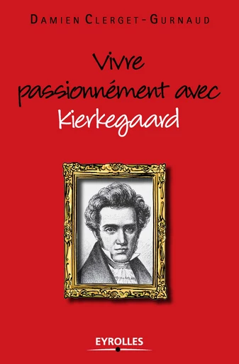 Vivre passionnément avec Kierkegaard - Damien Clerget-Gurnaud - Editions Eyrolles