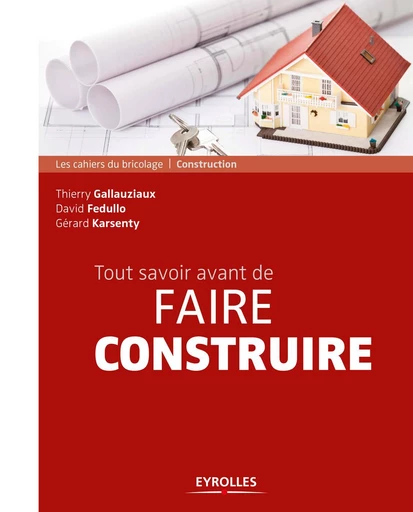 Tout savoir avant de faire construire - Gérard Karsenty, Thierry Gallauziaux, David Fedullo - Eyrolles