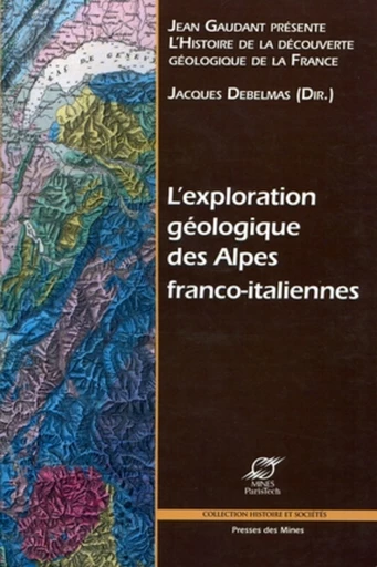 L'exploration géologique des Alpes franco-italiennes - Jacques Debelmas - Presses des Mines