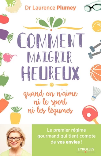 Comment maigrir heureux quand on n'aime ni le sport ni les légumes ! - Laurence Plumey - Eyrolles