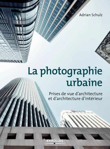 La photographie urbaine - Adrian Schulz - Editions Eyrolles