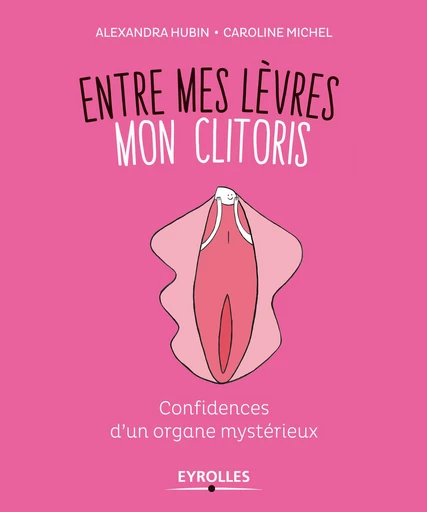 Entre mes lèvres mon clitoris - Alexandra Hubin, Caroline Michel - Editions Eyrolles