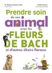 Prendre soin de son animal avec les fleurs de Bach et d''autres élixirs floraux - Béatrice Dr Navarre-Colin, Gaëlle Bertruc - Eyrolles