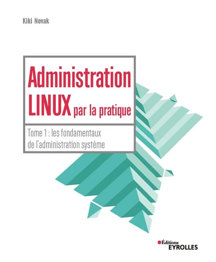 Administration linux par la pratique - Tome 1 - Kiki Novak - Eyrolles