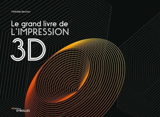 Le grand livre de l'impression 3d - Mathilde Berchon - Editions Eyrolles