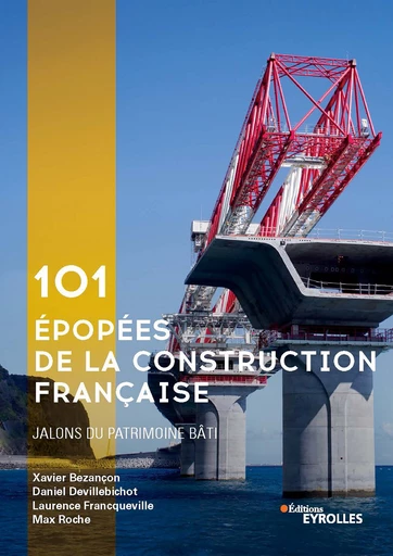 101 épopées de la construction française - Xavier Bezançon, Daniel Devillebichot, Laurence Francqueville, Max Roche - Editions Eyrolles