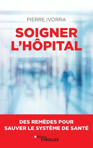 Soigner l'hôpital - Pierre Ivorra - Eyrolles