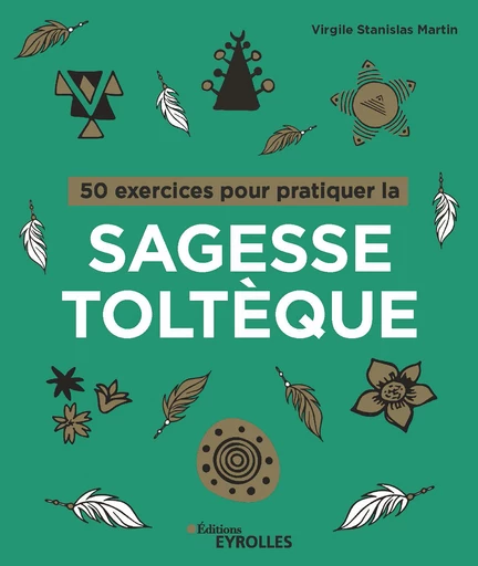 50 exercices pour pratiquer la sagesse toltèque - Virgile Stanislas Martin - Eyrolles