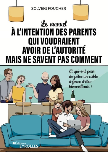 Le manuel à l'intention des parents qui voudraient avoir de l'autorité mais ne savent pas comment - Solveig Foucher - Eyrolles