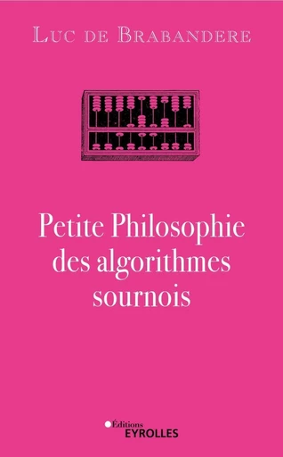 Petite Philosophie des algorithmes sournois - Luc de Brabandere - Eyrolles