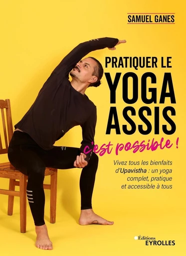 Pratiquer le yoga assis, c'est possible ! - Samuel Ganes - Eyrolles