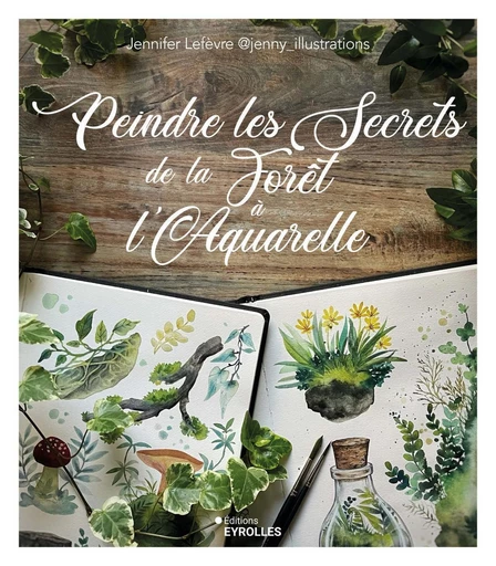 Peindre les secrets de la forêt à l'aquarelle - Jennifer Lefèvre - Eyrolles