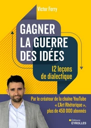 Gagner la guerre des idées : 12 leçons de dialectique - Victor Ferry - Eyrolles