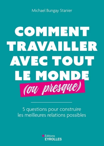 Comment travailler avec tout le monde (ou presque) - Michael Bungay stanier - Eyrolles